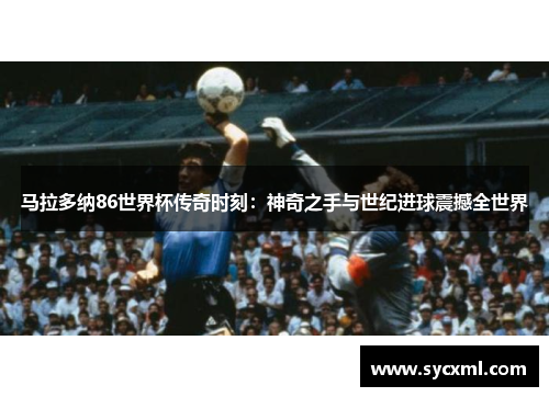 马拉多纳86世界杯传奇时刻:神奇之手与世纪进球震撼全世界 马拉多纳86世界杯传奇时刻:神奇之手与世纪进球震撼全世界