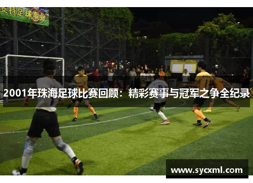 2001年珠海足球比赛回顾:精彩赛事与冠军之争全纪录 2001年珠海足球比赛回顾:精彩赛事与冠军之争全纪录
