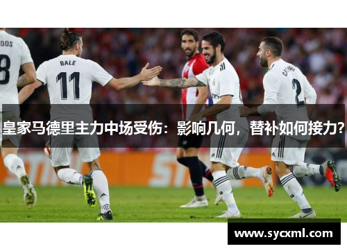 皇家马德里主力中场受伤：影响几何，替补如何接力？