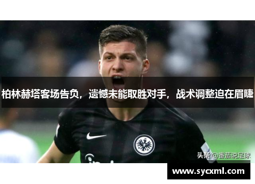 柏林赫塔客场告负，遗憾未能取胜对手，战术调整迫在眉睫