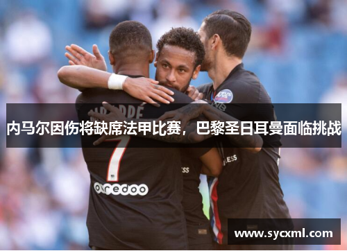 内马尔因伤将缺席法甲比赛，巴黎圣日耳曼面临挑战