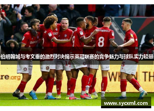 伯明翰城与考文垂的激烈对决揭示英冠联赛的竞争魅力与球队实力较量