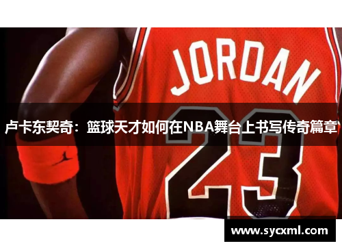 卢卡东契奇：篮球天才如何在NBA舞台上书写传奇篇章