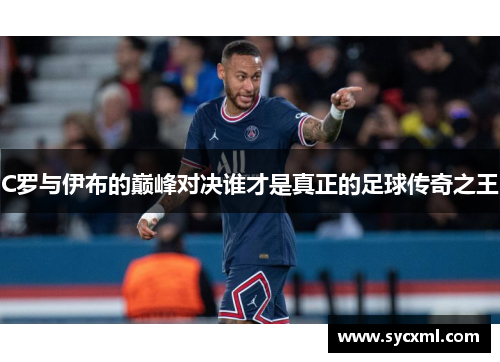 C罗与伊布的巅峰对决谁才是真正的足球传奇之王