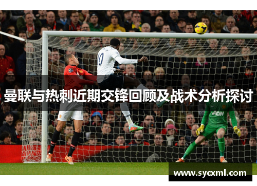 曼联与热刺近期交锋回顾及战术分析探讨