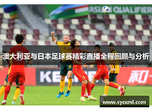 澳大利亚与日本足球赛精彩直播全程回顾与分析