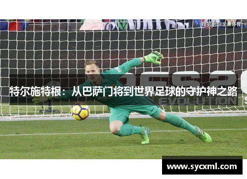 特尔施特根：从巴萨门将到世界足球的守护神之路