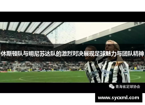 休斯顿队与明尼苏达队的激烈对决展现足球魅力与团队精神